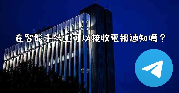 <b>在智能手錶上可以接收電報通知嗎？</b>