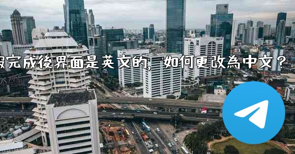 <b>註冊電報完成後界面是英文的，如何更改為中文？</b>